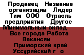 Продавец › Название организации ­ Лидер Тим, ООО › Отрасль предприятия ­ Другое › Минимальный оклад ­ 1 - Все города Работа » Вакансии   . Приморский край,Уссурийский г. о. 